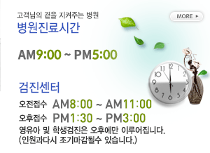 고객님의 곁을 지켜주는 병원 병원진료시간(동계:AM9:00 ~ PM5:00 / 하계:AM9:00 ~ PM5:30)