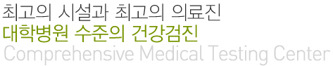 최고의 시설과 최고의 의료진 대학병원 수준의 건강검진(Comprehensive Medical Testing Center)