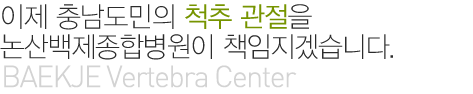 이제 충남도민의 척추 관절을 논산백제종합병원이 책임지겠습니다. (BAEKJE Vertebra Centerr)