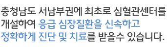 충청남도 서남부권에 최초로 심혈관센터를 개설하여 응급 심장질환을 신속하고 정확하게 진단 및 치료를 받을수 있습니다.