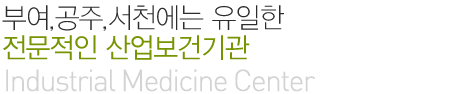 부여,공주,서천에는 유일한 전문적인 산업보건기관(Industrial Medicine Center)